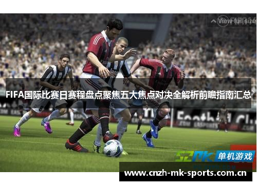 FIFA国际比赛日赛程盘点聚焦五大焦点对决全解析前瞻指南汇总 FIFA国际比赛日赛程盘点聚焦五大焦点对决全解析前瞻指南汇总