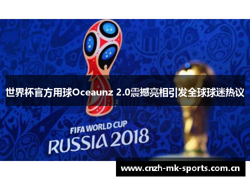 世界杯官方用球Oceaunz 2.0震撼亮相引发全球球迷热议 世界杯官方用球Oceaunz 2.0震撼亮相引发全球球迷热议