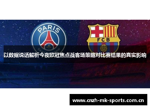 以数据说话解析今夜欧冠焦点战客场策略对比赛结果的真实影响 以数据说话解析今夜欧冠焦点战客场策略对比赛结果的真实影响